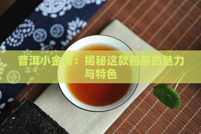 普洱小金砖：揭秘这款熟茶的魅力与特色