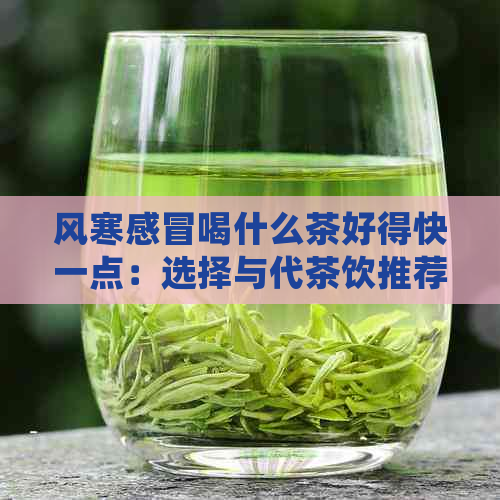 风寒感冒喝什么茶好得快一点：选择与代茶饮推荐