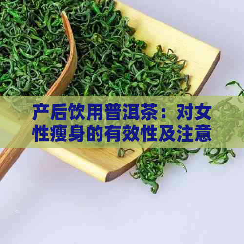 产后饮用普洱茶：对女性瘦身的有效性及注意事项探讨