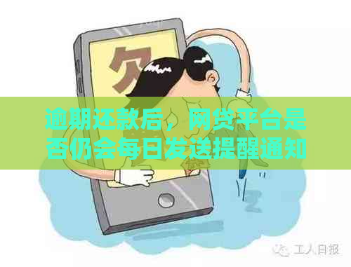 逾期还款后，网贷平台是否仍会每日发送提醒通知？