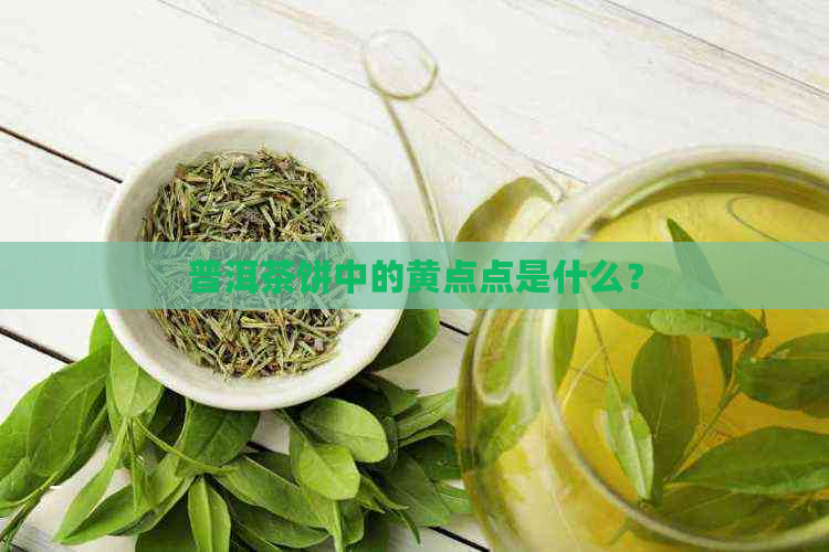 普洱茶饼中的黄点点是什么？