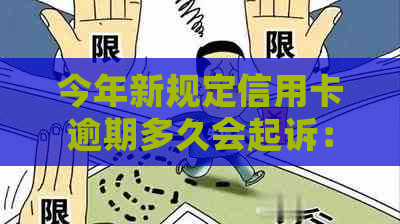 今年新规定信用卡逾期多久会起诉：2021年与2020年解读