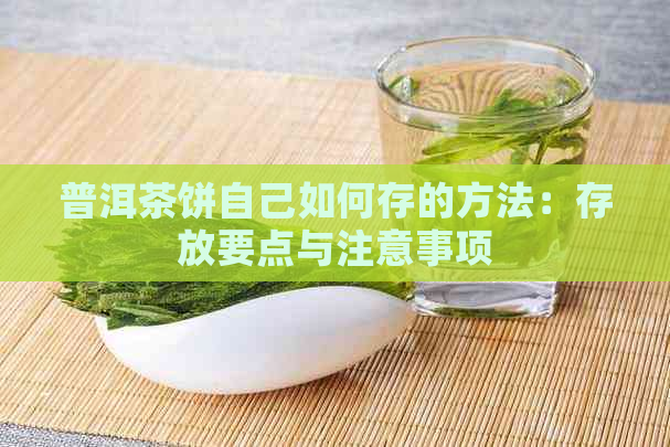 普洱茶饼自己如何存的方法：存放要点与注意事项