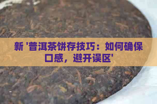 新 '普洱茶饼存技巧：如何确保口感，避开误区'