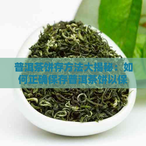 普洱茶饼存方法大揭秘：如何正确保存普洱茶饼以保持其品质和风味？