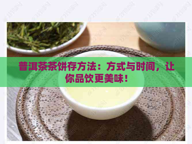 普洱茶茶饼存方法：方式与时间，让你品饮更美味！