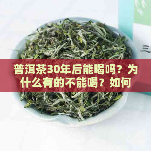 普洱茶30年后能喝吗？为什么有的不能喝？如何判断普洱茶是否适合饮用？