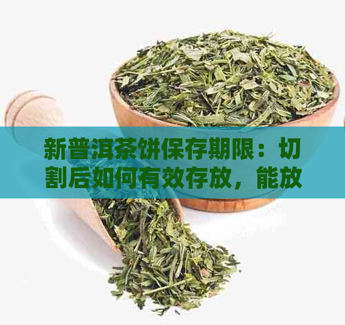 新普洱茶饼保存期限：切割后如何有效存放，能放多久？