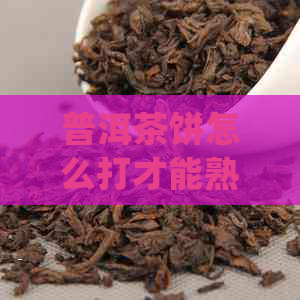 普洱茶饼怎么打才能熟得快？如何破碎和处理？