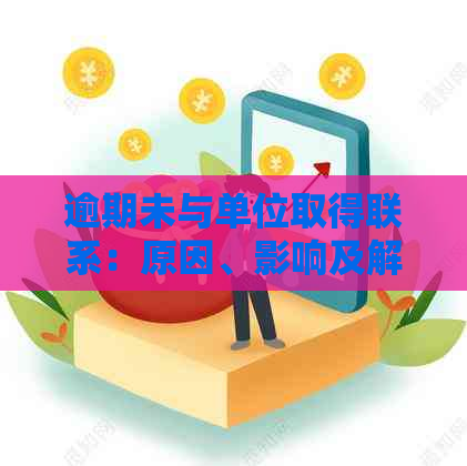 逾期未与单位取得联系：原因、影响及解决方案