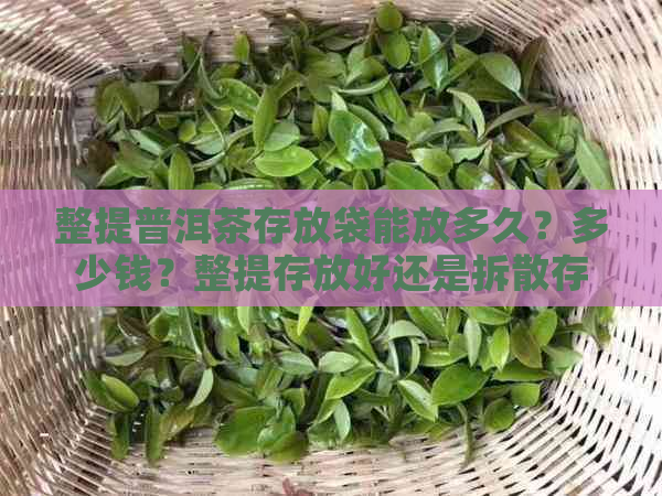 整提普洱茶存放袋能放多久？多少钱？整提存放好还是拆散存放好？