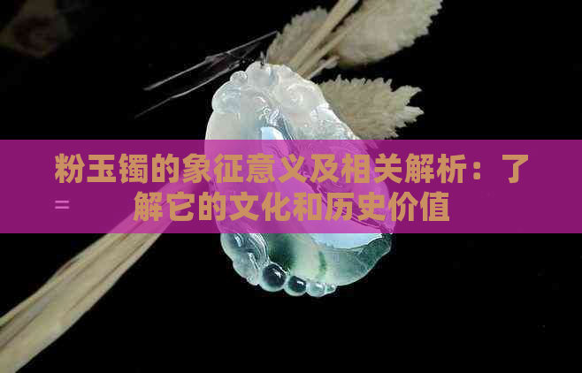 粉玉镯的象征意义及相关解析：了解它的文化和历史价值