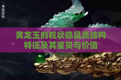 黄龙玉的粒状隐晶质结构特征及其鉴赏与价值