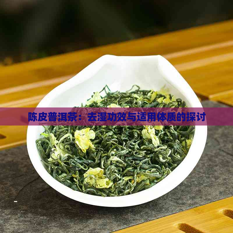 陈皮普洱茶：去湿功效与适用体质的探讨