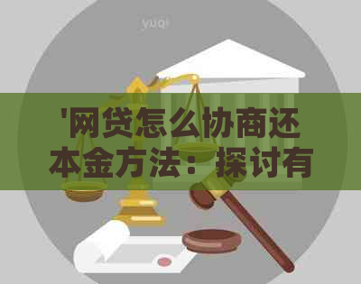 '网贷怎么协商还本金方法：探讨有效策略和步骤'