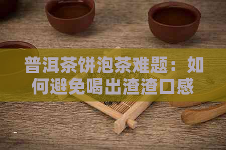 普洱茶饼泡茶难题：如何避免喝出渣渣口感？