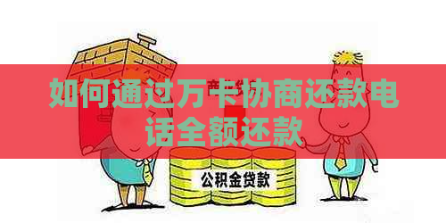 如何通过万卡协商还款电话全额还款