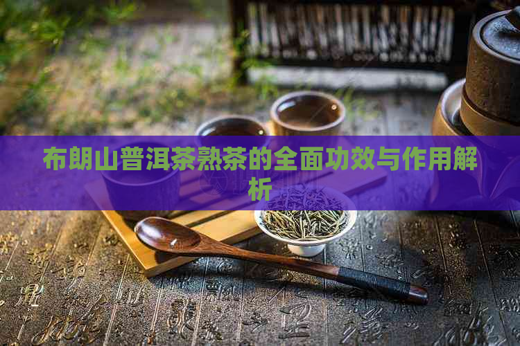 布朗山普洱茶熟茶的全面功效与作用解析