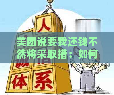 美团说要我还钱不然将采取措：如何处理借款和问题？