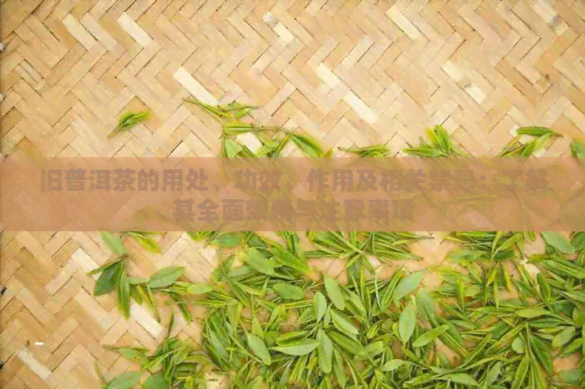 旧普洱茶的用处、功效、作用及相关禁忌：了解其全面效用与注意事项