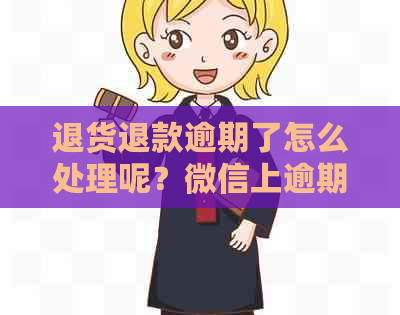 退货退款逾期了怎么处理呢？微信上逾期后还能申请吗？