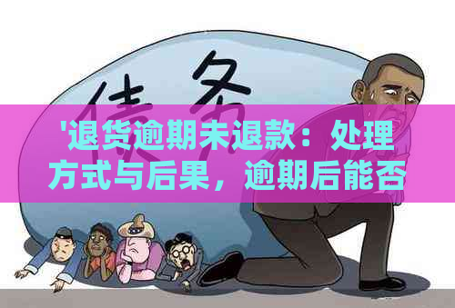 '退货逾期未退款：处理方式与后果，逾期后能否申请？'