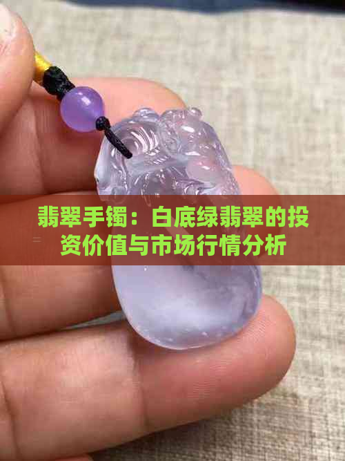 翡翠手镯：白底绿翡翠的投资价值与市场行情分析