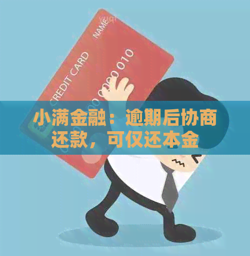 小满金融：逾期后协商还款，可仅还本金