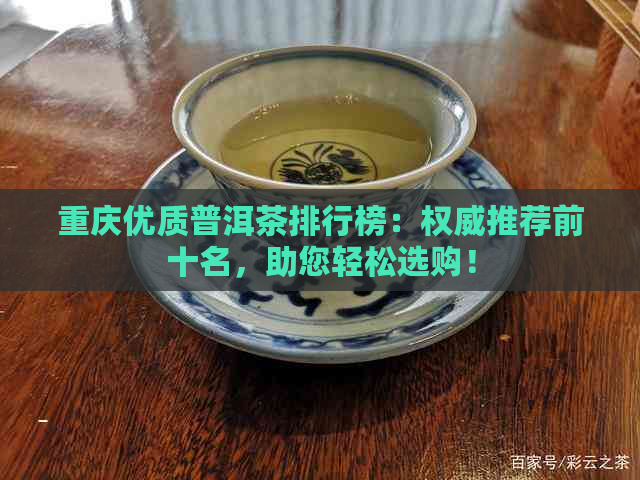 重庆优质普洱茶排行榜：权威推荐前十名，助您轻松选购！