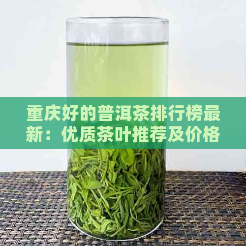 重庆好的普洱茶排行榜最新：优质茶叶推荐及价格一览