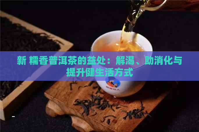 新 糯香普洱茶的益处：解渴、助消化与提升健生活方式