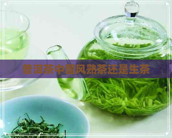 普洱茶中国风熟茶还是生茶