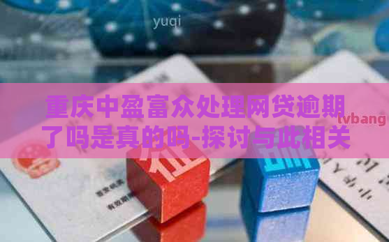 重庆中盈富众处理网贷逾期了吗是真的吗-探讨与此相关的信息