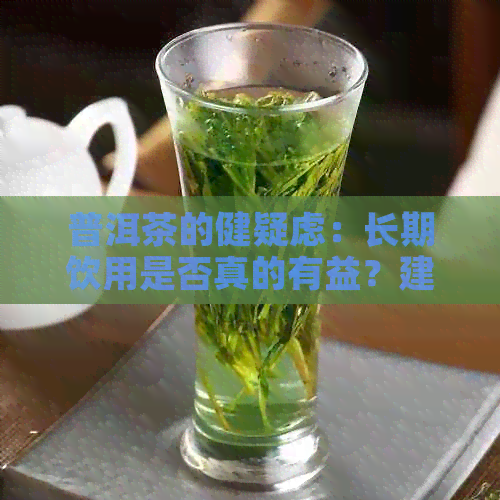 普洱茶的健疑虑：长期饮用是否真的有益？建议与医生咨询后决定