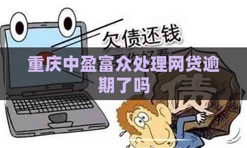 重庆中盈富众处理网贷逾期了吗