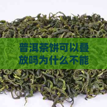 普洱茶饼可以叠放吗为什么不能用-普洱茶饼可以叠放吗为什么不能用水泡