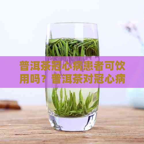 普洱茶冠心病患者可饮用吗？普洱茶对冠心病有何益处？