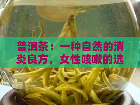 普洱茶：一种自然的消炎良方，女性咳嗽的选择