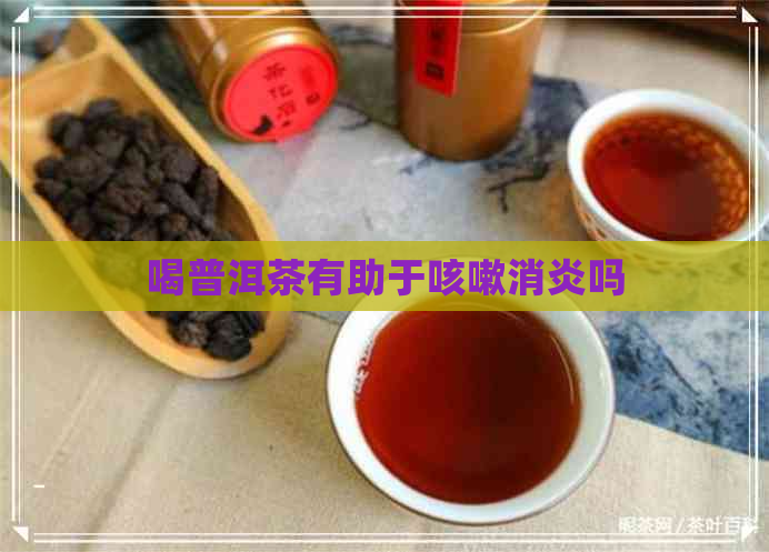 喝普洱茶有助于咳嗽消炎吗