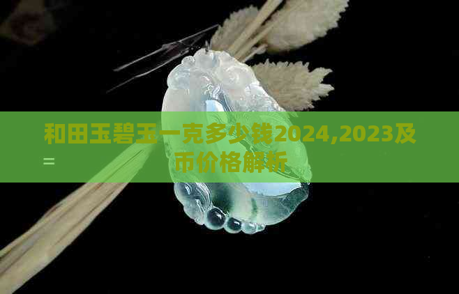 和田玉碧玉一克多少钱2024,2023及币价格解析