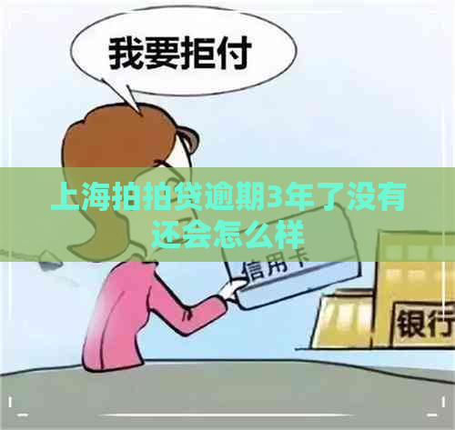 上海逾期3年了没有还会怎么样