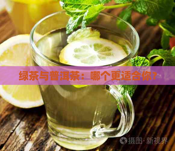 绿茶与普洱茶：哪个更适合你？