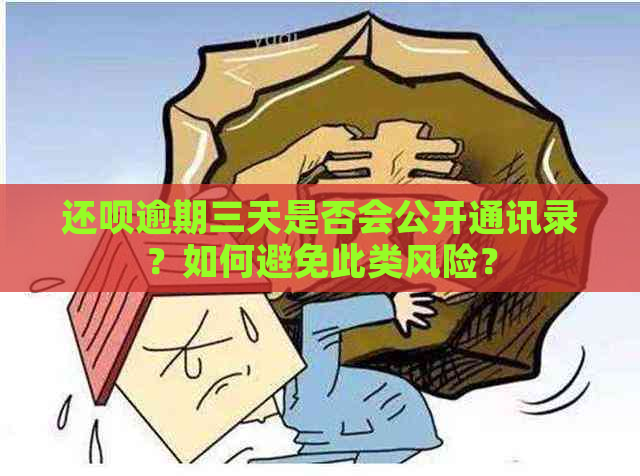 还呗逾期三天是否会公开通讯录？如何避免此类风险？