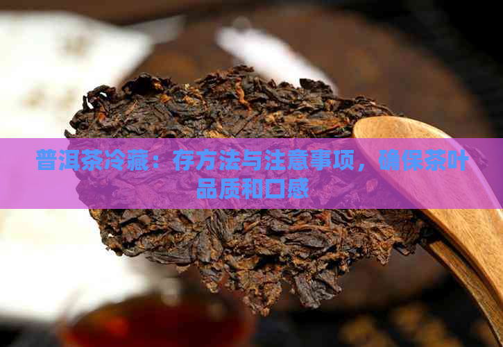 普洱茶冷藏：存方法与注意事项，确保茶叶品质和口感