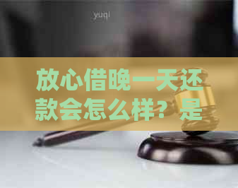 放心借晚一天还款会怎么样？是否算逾期？如何处理？会影响吗？