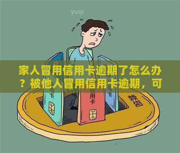 家人冒用信用卡逾期了怎么办？被他人冒用信用卡逾期，可以起诉吗？