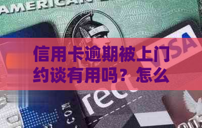 信用卡逾期被上门约谈有用吗？怎么办？有人遇到过吗？