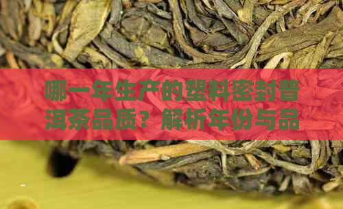 哪一年生产的塑料密封普洱茶品质？解析年份与品质的关系