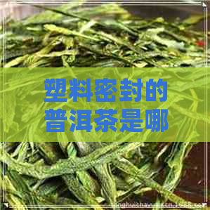 塑料密封的普洱茶是哪年的