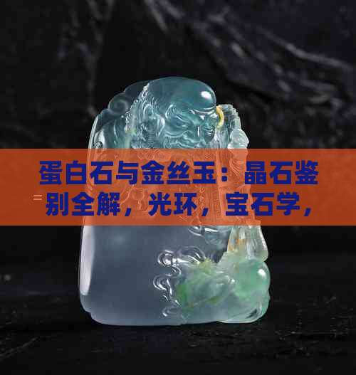 蛋白石与金丝玉：晶石鉴别全解，光环，宝石学，珍贵石材对比分析